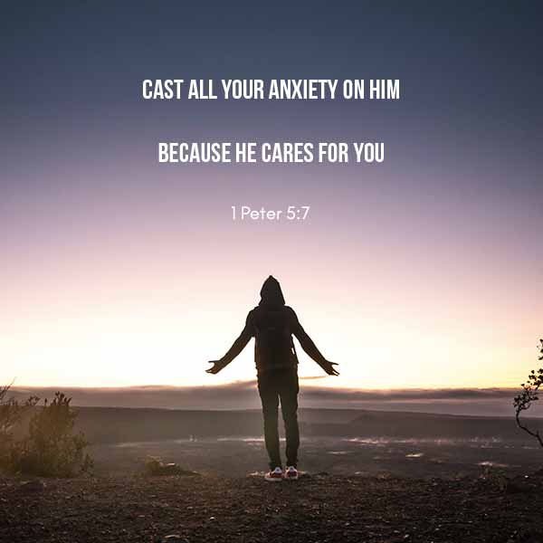 Cast all your anxiety on Him because He cares for you - 1 Peter 5:7