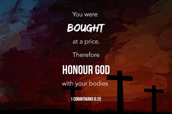 You were bought at a price. Therefore honour God with your bodies - 1 Corinthians 6:20