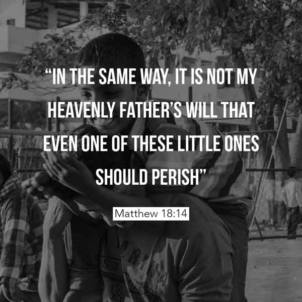 In the same way, it is not my Heavenly Father's will that even one of these little ones should perish - Matthew 18:14