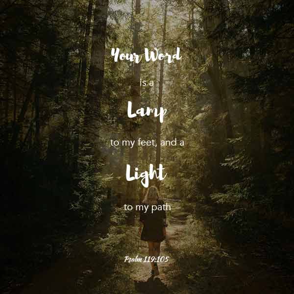 Your Word is a lamp to my feet and a light to my path - Psalm 119:105