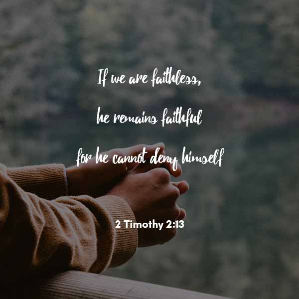 If we are faithless He remains faithful for He cannot deny Himself - 2 Timothy 2:13