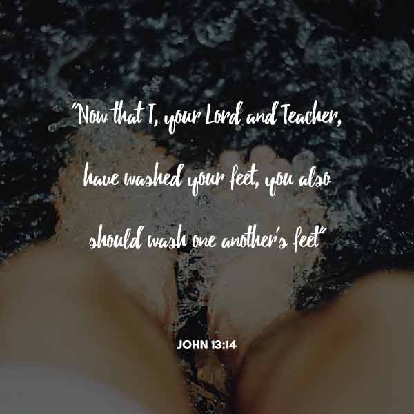 Now that I, your Lord and teacher have washed your feet, you also should wash one another's feet - John 13:14