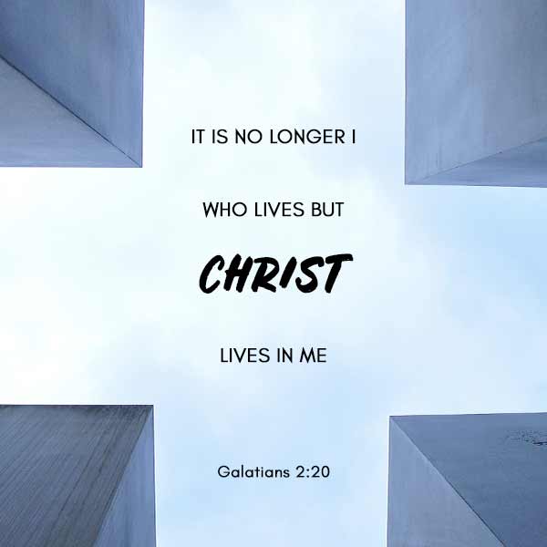 It is no longer I who lives but Christ who lives in me - Galatians 2:20