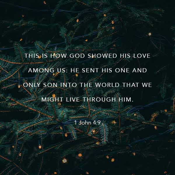 This is how God showed His love among us: He send His one and only Son into the world that we might live through Him - 1 John 4:9