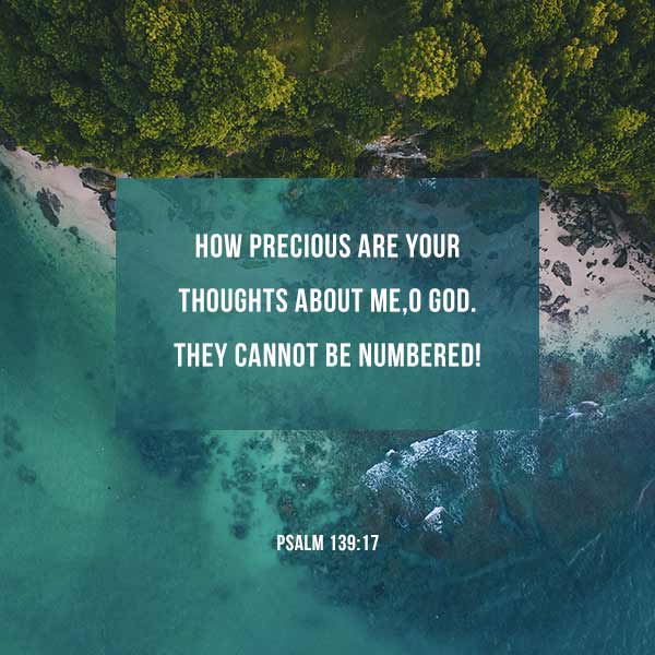 How precious are your thoughts about me O God, they cannot be numbered - Psalm 139:17
