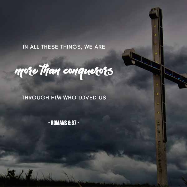 In all these things, we are more than conquerors through Him who loved us. - Romans 8:37