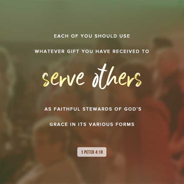 Each of you should use whatever gift you have received to serve others, as faithfuls stewards of God's grace in its various forms. 1 Peter 4:10