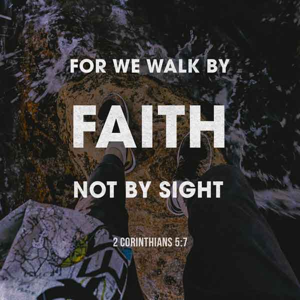 for we walk by Faith, not by sight. - 2 Corinthians 5:7