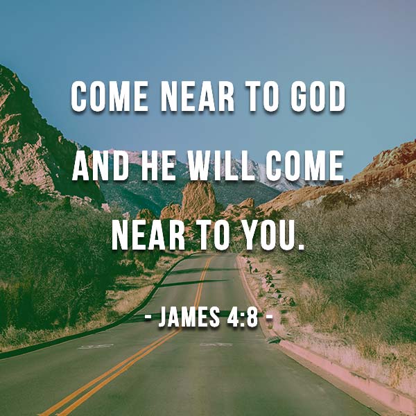 Come near to God and he will come near to you. Wash your hands, you sinners, and purify your hearts, you double-minded. - James 4:8