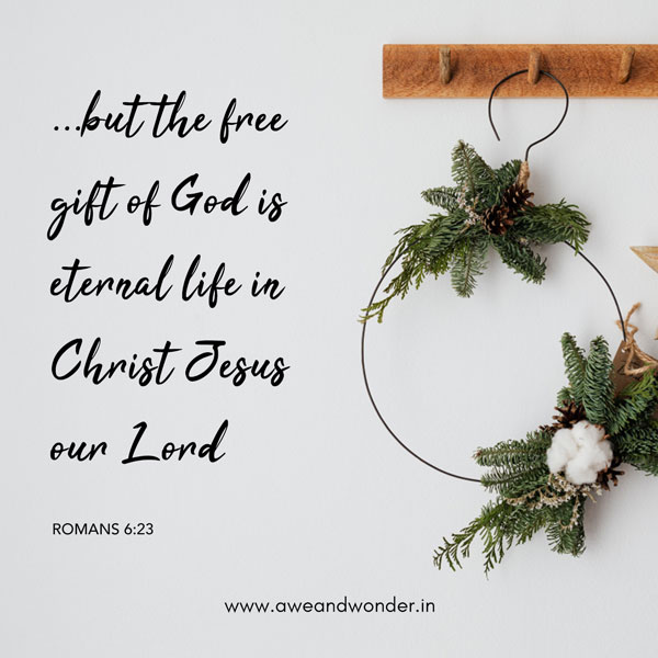 For the wages of sin is death, but the gift of God is eternal life in Christ Jesus our Lord. - Romans 6:23