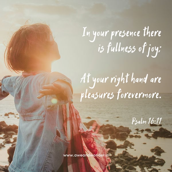 In your presence there is fullness of joy; at your right hand are pleasures forevermore. - Psalm 16:11