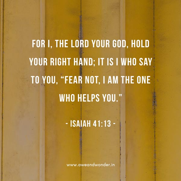 For I, the Lord your God, hold your right hand; it is I who say to you, “Fear not, I am the one who helps you.” - Isaiah 41:13