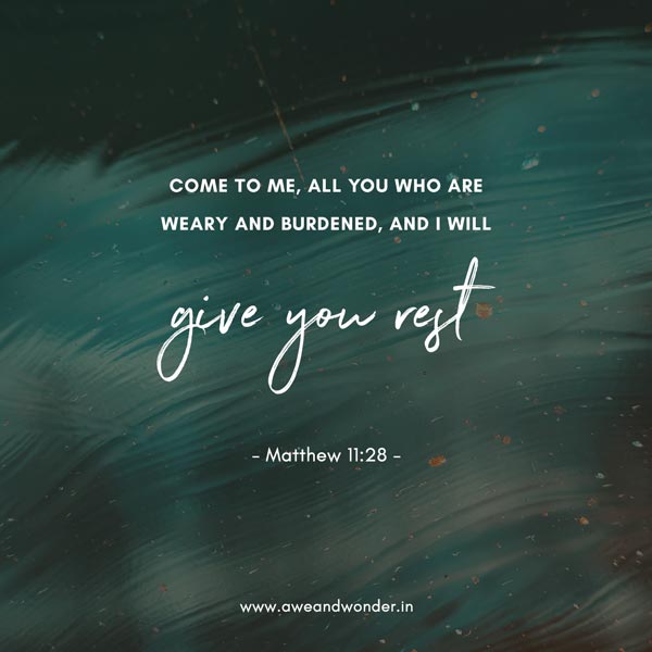 Come to me, all you who are weary and burdened, and I will give you rest. - Matthew 11:28