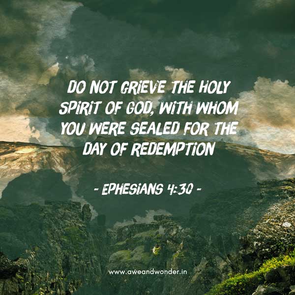 And do not grieve the Holy Spirit of God, with whom you were sealed for the day of redemption. - Ephesians 4:30
