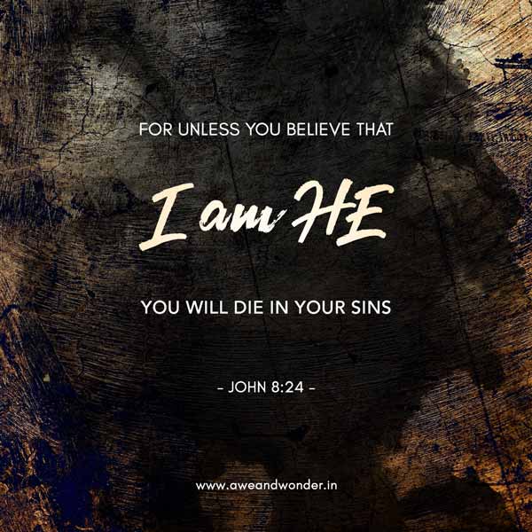 I told you that you would die in your sins; if you do not believe that I am he, you will indeed die in your sins." - John 8:24