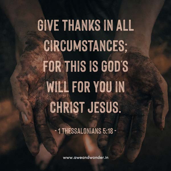 Pray without ceasing. Give thanks in every circumstance, for this is God’s will for you in Christ Jesus. - 1 Thessalonians 5:18