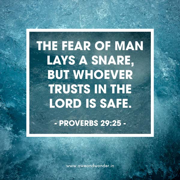 The fear of man lays a snare, but whoever trusts in the Lord is safe. - Proverbs 29:25