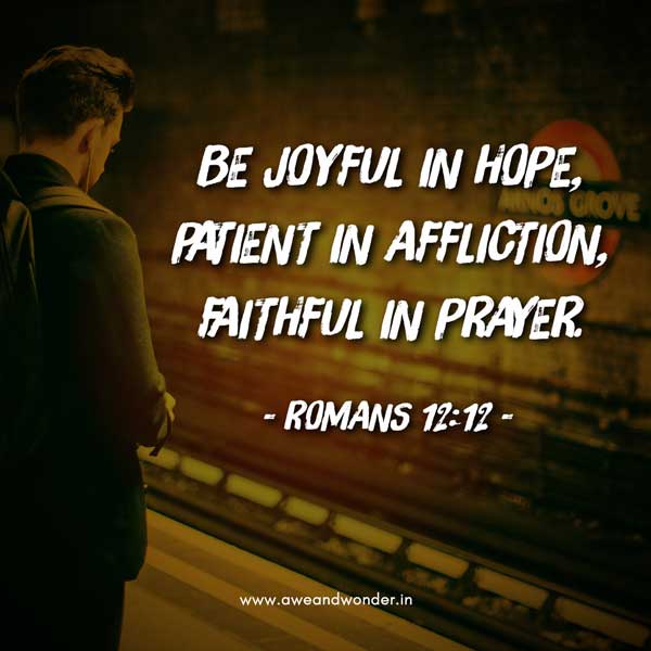 Be joyful in hope, patient in affliction, faithful in prayer. - Romans 12:12