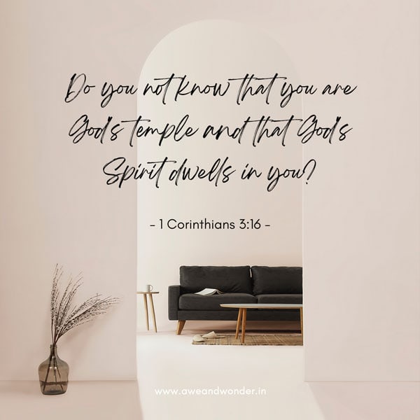 Do you not know that you are God's temple and that God's Spirit dwells in you? - 1 Corinthians 3:16