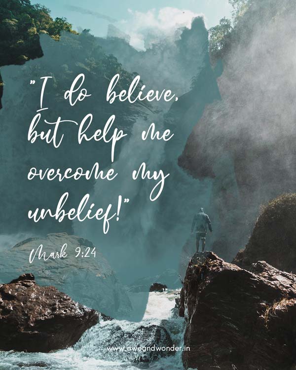 The father instantly cried out, “I do believe, but help me overcome my unbelief!” - Mark 9:24