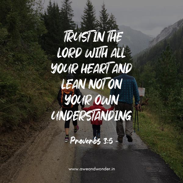 Trust in the LORD with all your heart and lean not on your own understanding; 6 in all your ways submit to him, and he will make your paths straight. - Proverbs 3:5-6