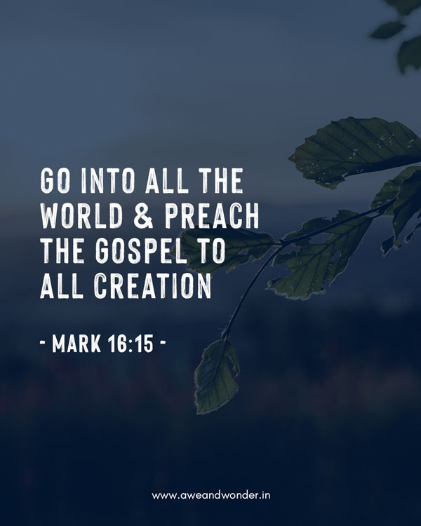 Go into all the world and preach the Gospel to all creation. - Mark 16:15
