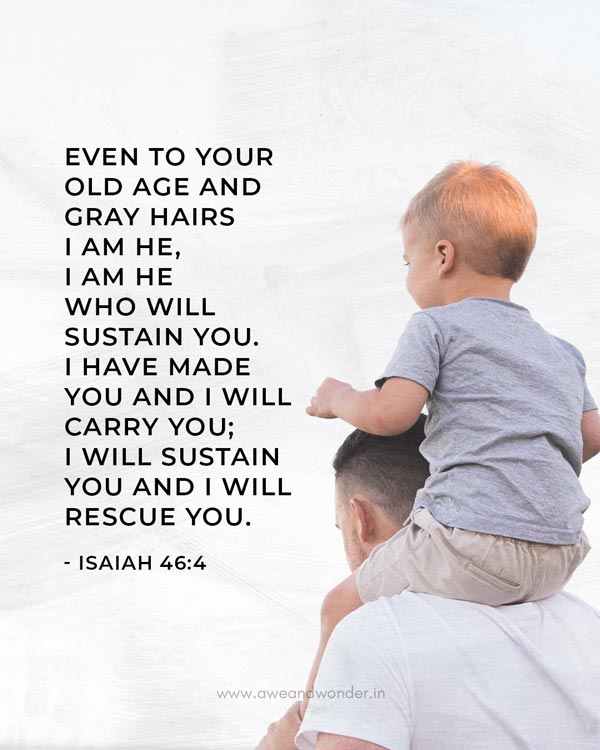 Even to your old age and gray hairs I am he, I am he who will sustain you. I have made you and I will carry you; I will sustain you and I will rescue you. - Isaiah 46:4