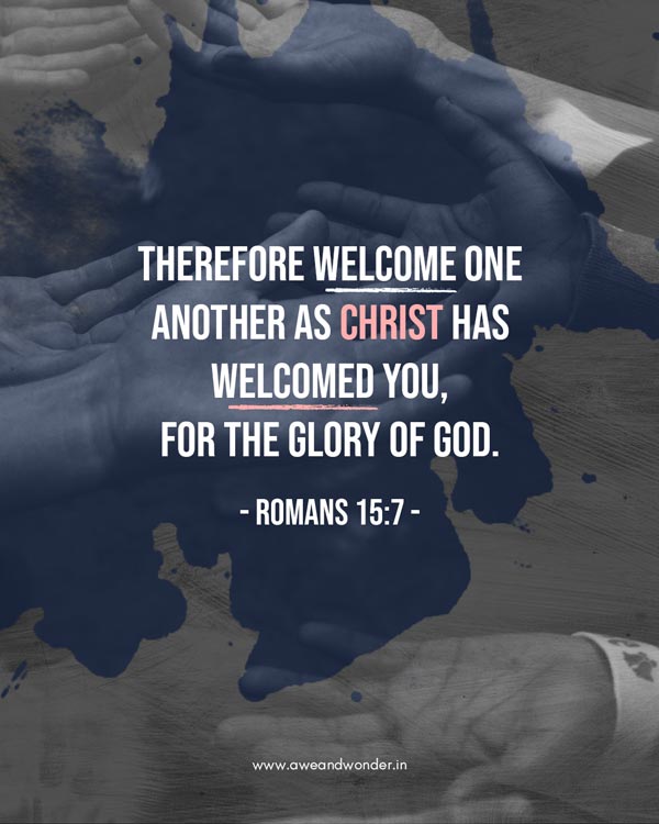 Therefore welcome one another as Christ has welcomed you, for the glory of God. - Romans 15:7