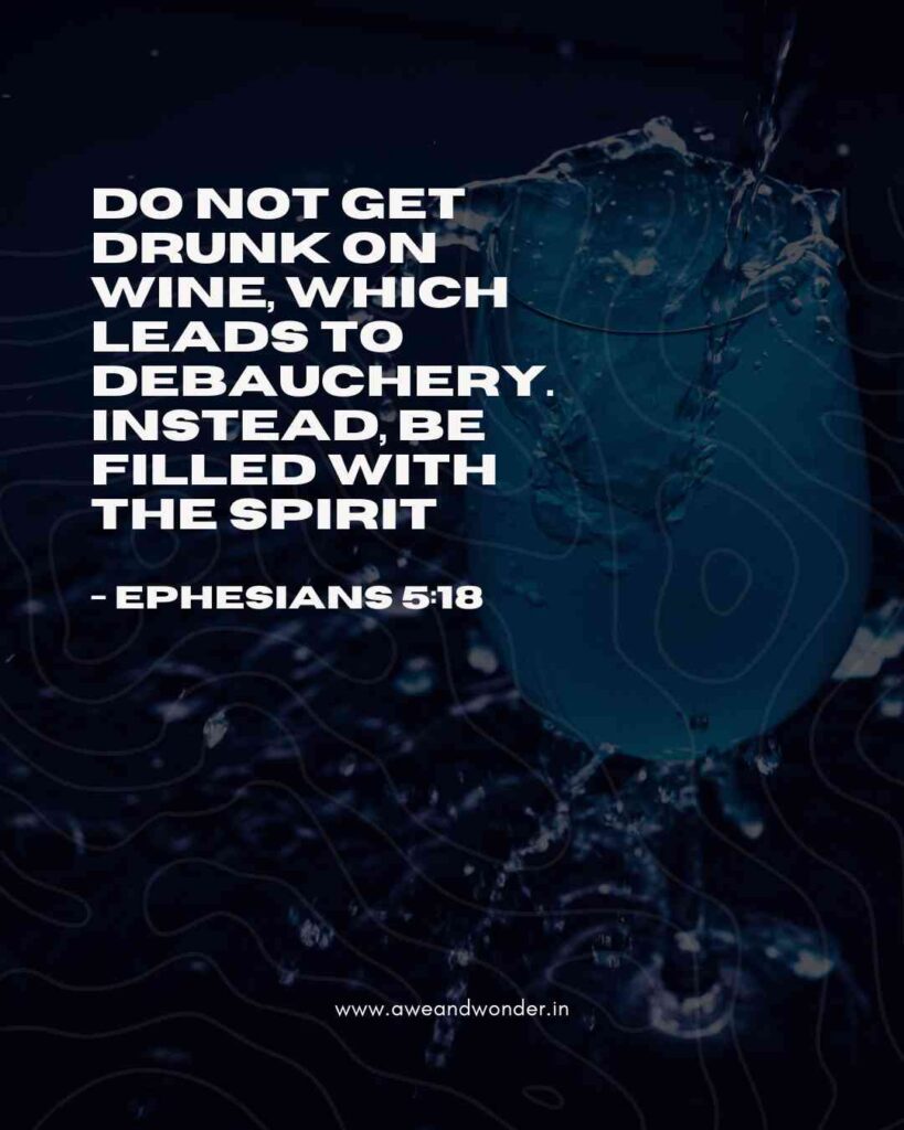 Do not get drunk on wine, which leads to debauchery. Instead, be filled with the Spirit. - Ephesians 5:18