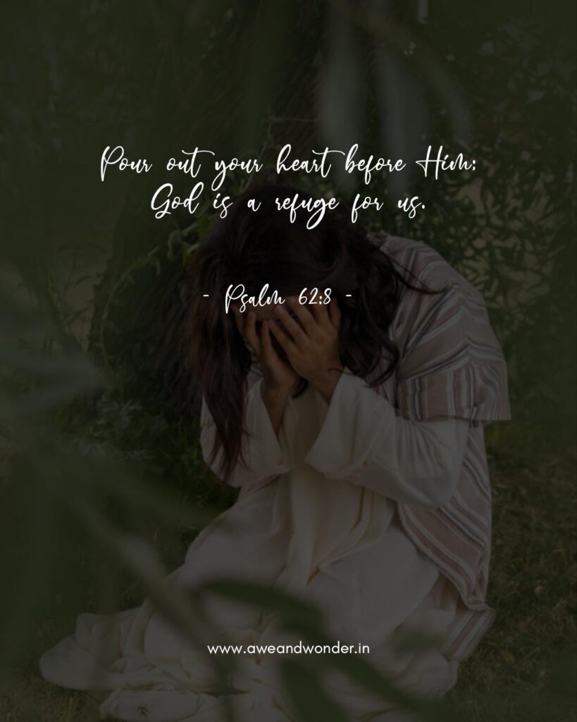 Pour out your heart before Him; God is a refuge for us. - Psalm 62:8