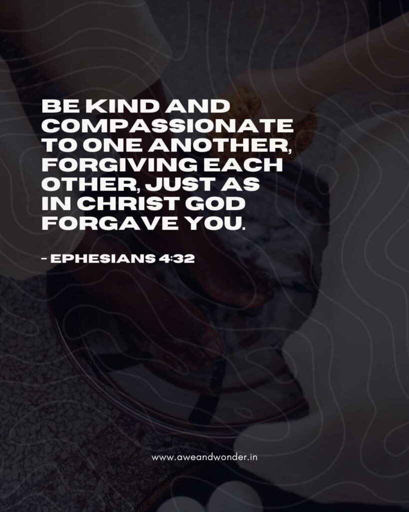 Be kind and compassionate to one another, forgiving each other, just as in Christ God forgave you.
- Ephesians 4:32