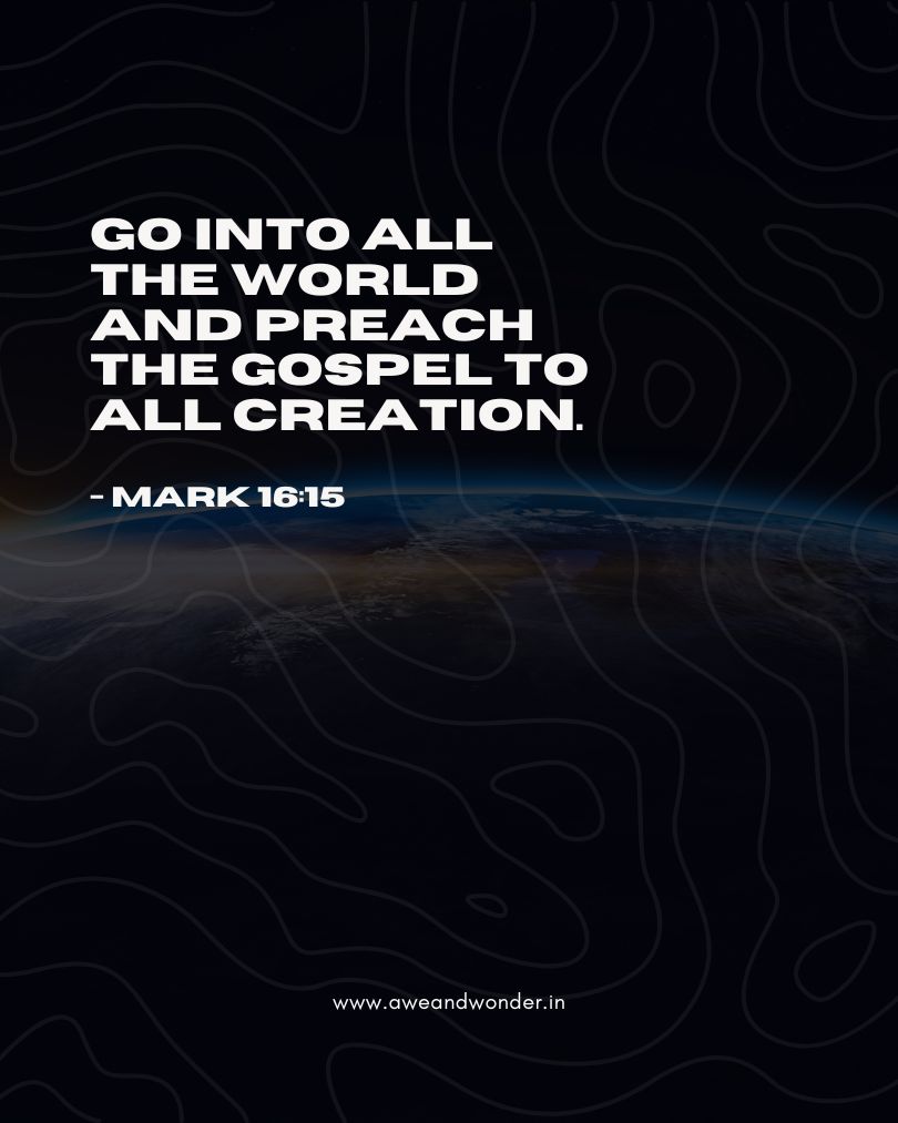 He said to them, “Go into all the world and preach the gospel to all creation. - Mark 16:15