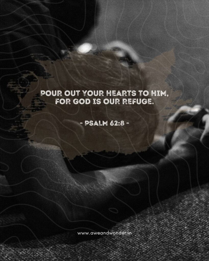 Pour out your hearts to him,
for God is our refuge. - Psalm 62:8